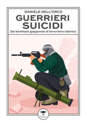 Guerrieri suicidi. Dai kamikaze giapponesi al terrorismo islamico - Daniele Dell