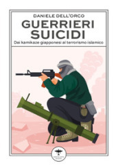 Guerrieri suicidi. Dai kamikaze giapponesi al terrorismo islamico