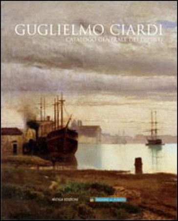 Guglielmo Ciardi. Catalogo generale dei dipinti. Ediz. illustrata - Guglielmo Ciardi