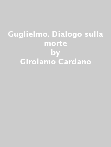 Guglielmo. Dialogo sulla morte - Girolamo Cardano