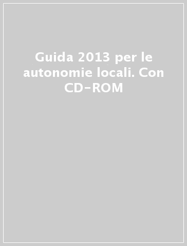 Guida 2013 per le autonomie locali. Con CD-ROM