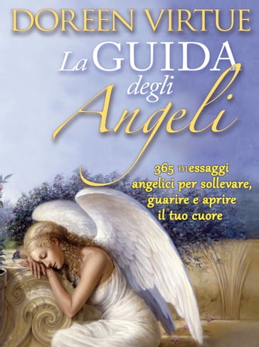 La Guida Degli Angeli. 365 messaggi angelici per sollevare, guarire e aprire il tuo cuore - Doreen Virtue
