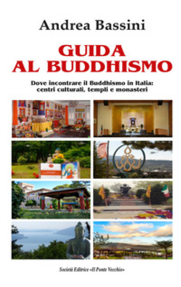 Guida al Buddhismo. Dove incontrare il Buddhismo in Italia: centri culturali, templi e monasteri - Andrea Bassini