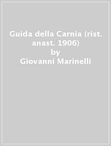 Guida della Carnia (rist. anast. 1906) - Giovanni Marinelli