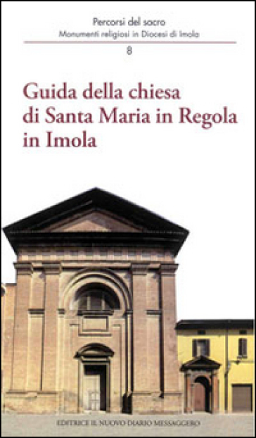 Guida della Chiesa di Santa Maria in regola in Imola. Monumenti religiosi in diocesi di Imola - Andrea Ferri - Mario Giberti - Oriana Orsi