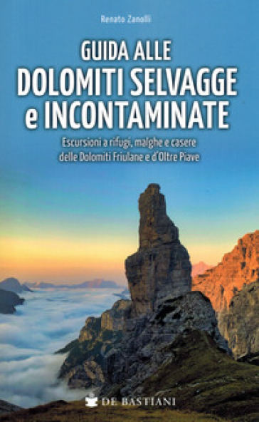 Guida alle Dolomiti selvagge e incontaminate. Escursioni a rifugi, malghe e casere delle Dolomiti Friulane e d'Oltre Piave - Renato Zanolli