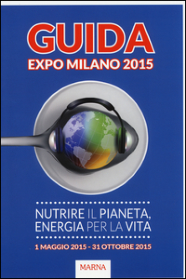 Guida Expo Milano 2015. Nutrire il Pianeta, energia per la vita - Giampietro Camotti - Elena Noceti