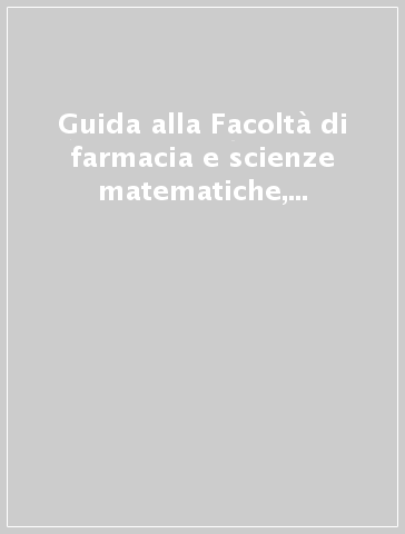 Guida alla Facoltà di farmacia e scienze matematiche, fisiche e naturali