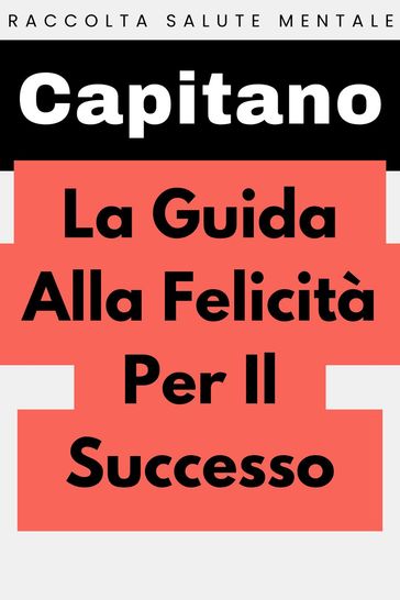 La Guida Alla Felicità Per Il Successo - Capitano Edizioni