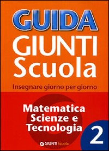 Guida Giunti scuola. Insegnare giorno per giorno. Matematica, scienze e tecnologia. 2. - Francesca Simonatti - Fabio Taroni