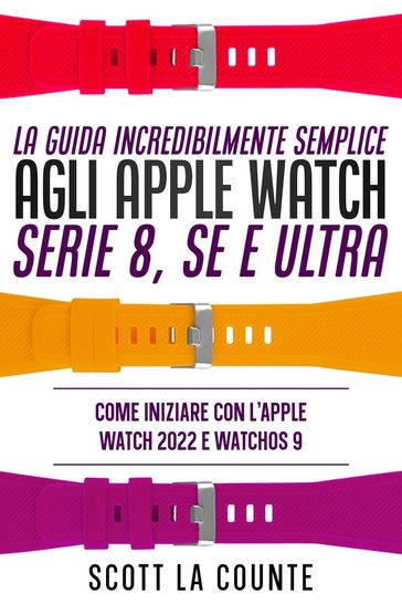 La Guida Incredibilmente Semplice Agli Apple Watch Serie 8, Se E Ultra: Come Iniziare Con L'apple Watch 2022 E Watchos 9 - Scott La Counte