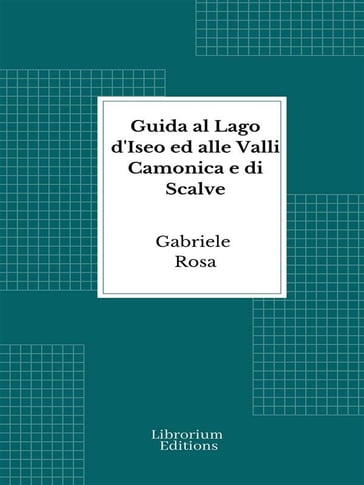 Guida al Lago d'Iseo ed alle Valli Camonica e di Scalve - Gabriele Rosa