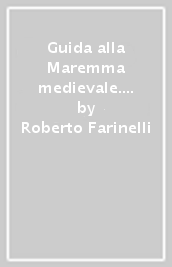 Guida alla Maremma medievale. Itinerari di archeologia nella provincia di Grosseto