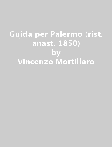 Guida per Palermo (rist. anast. 1850) - Vincenzo Mortillaro