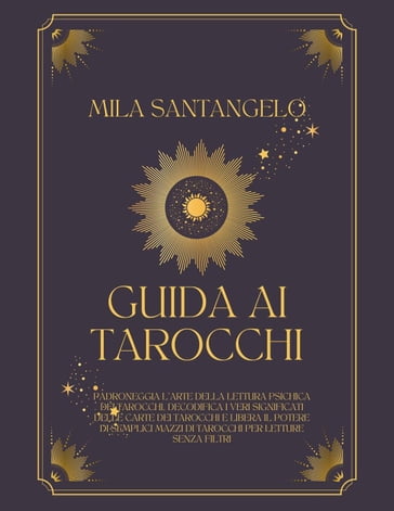 Guida ai Tarocchi: Padroneggia l'Arte della Lettura Psichica dei Tarocchi, Decodifica i Veri Significati delle Carte dei Tarocchi e Libera il Potere di Semplici Mazzi di Tarocchi - Mila Santangelo