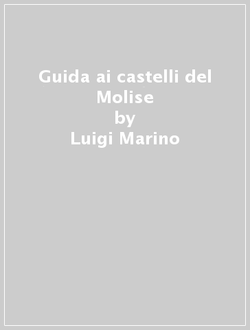 Guida ai castelli del Molise - Luigi Marino - Simona Carnevale - Cristina Pesino