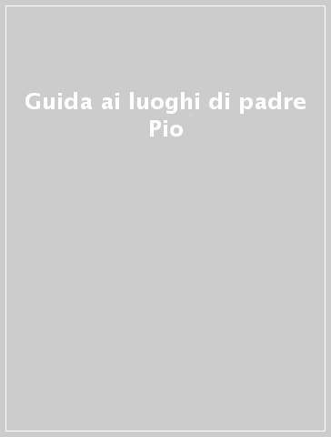 Guida ai luoghi di padre Pio