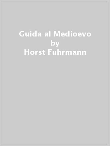 Guida al Medioevo - Horst Fuhrmann