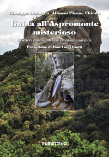 Guida all'Aspromonte misterioso. Sentieri e storie di una montagna arcaica - Giuseppe Battaglia - Alfonso Picone Chiodo