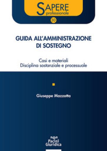 Guida all'amministrazione di sostegno. Casi e materiali disciplina sostanziale e processuale - Giuseppe Mazzotta