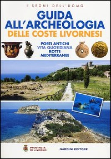 Guida all'archeologia delle coste livornesi. Porti antichi, vita quotidiana, rotte mediterranee. Ediz. illustrata