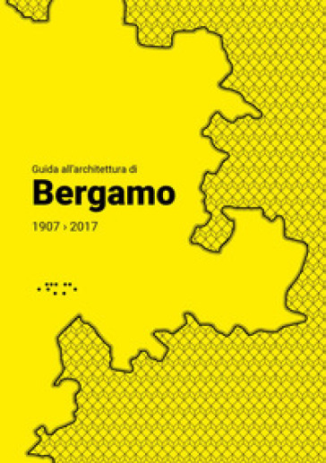 Guida all'architettura di Bergamo 1907-2017 - Michela Bassanelli - Maria Cristina Rodeschini