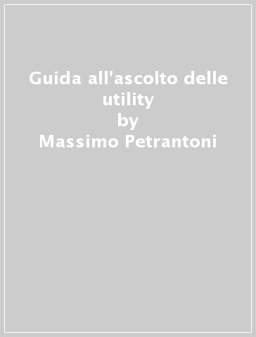 Guida all'ascolto delle utility - Massimo Petrantoni - Manfredi Vinassa de Regny
