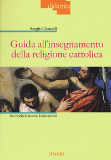 Guida all'insegnamento della religione cattolica. Secondo le nuove indicazioni - Sergio Cicatelli