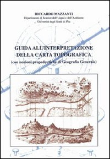 Guida all'interpretazione della carta topografica (con nozioni propedeutiche di geografia generale) - Riccardo Mazzanti