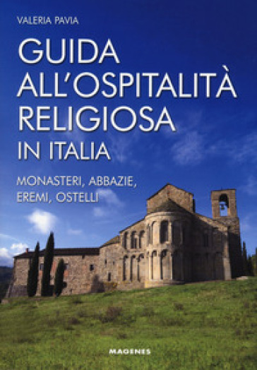 Guida all'ospitalità religiosa in Italia. Monasteri, abbazie, eremi, ostelli - Valeria Pavia
