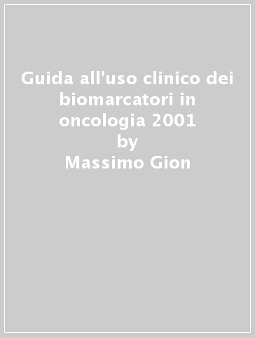 Guida all'uso clinico dei biomarcatori in oncologia 2001 - Massimo Gion