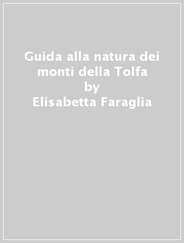 Guida alla natura dei monti della Tolfa - Francesco Riga - Elisabetta Faraglia