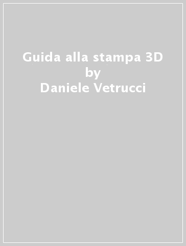 Guida alla stampa 3D - Daniele Vetrucci