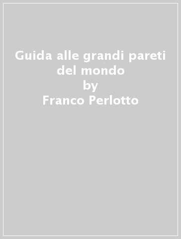 Guida alle grandi pareti del mondo - Franco Perlotto