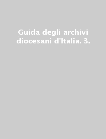 Guida degli archivi diocesani d'Italia. 3.