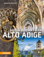 Guida al arte in Alto Adige. Avventure artistiche in un crocevia di culture