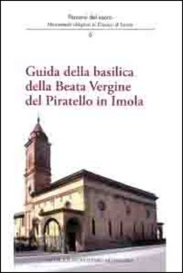Guida della basilica della beata Vergine del Piratello in Imola - Andrea Ferri - Stefania Mirandola - Marco Violi