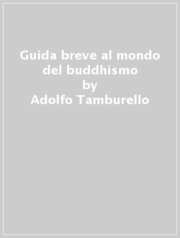Guida breve al mondo del buddhismo - Adolfo Tamburello