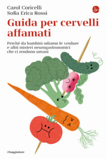 Guida per cervelli affamati. Perché da bambini odiamo le verdure e altri misteri neurogastronomici che ci rendono umani - Carol Coricelli - Sofia Erica Rossi