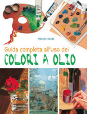 Guida completa all uso dei colori a olio. Ediz. illustrata