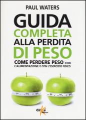 Guida completa alla perdita di peso. Come perdere peso con l alimentazione e con l esercizio fisico