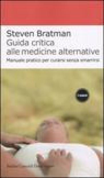 Guida critica alle medicine alternative. Manuale pratico per curarsi senza smarrirsi - Steven Bratman