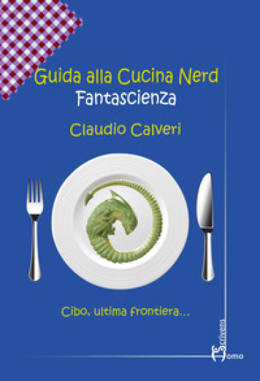 Guida alla cucina nerd. Fantascienza - Claudio Calveri