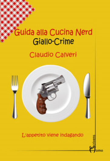 Guida alla cucina nerd. Giallo crime - Claudio Calveri