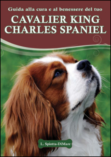 Guida alla cura e al benessere del tuo Cavalier King Charles Spaniel - Loren Spiotta-DiMare