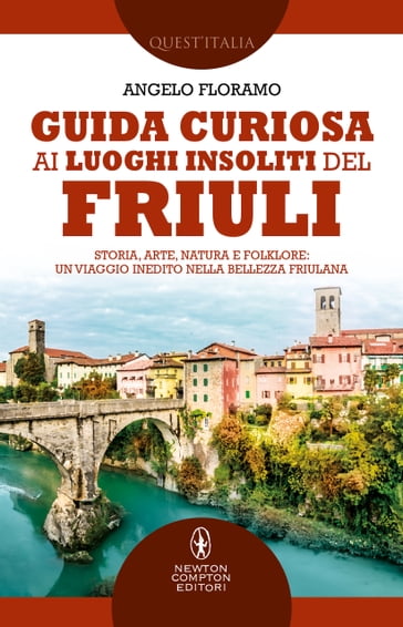 Guida curiosa ai luoghi insoliti del Friuli - Angelo Floramo