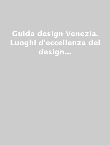 Guida design Venezia. Luoghi d'eccellenza del design. Ediz. italiana e inglese