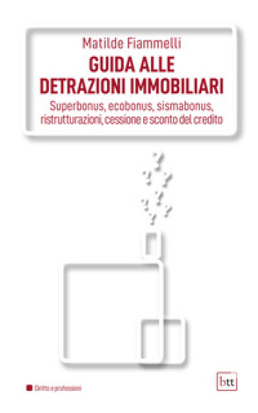 Guida alle detrazioni immobiliari. Superbonus, ecobonus, sismabonus, ristrutturazioni, cessione e sconto del credito. Ediz. integrale - Matilde Fiammelli