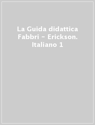 La Guida didattica Fabbri - Erickson. Italiano 1