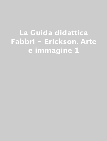 La Guida didattica Fabbri - Erickson. Arte e immagine 1